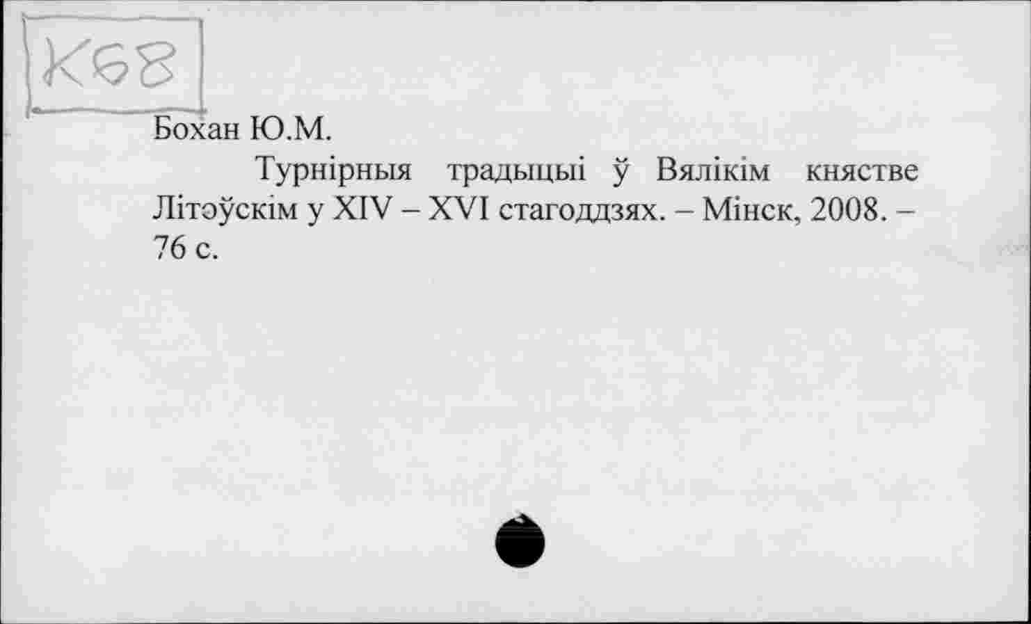 ﻿
Бохан Ю.М.
Турнірньїя традьщьіі у Вялікім княстве Літоускім у XIV - XVI стагоддзях. - Мінск, 2008. -76 с.